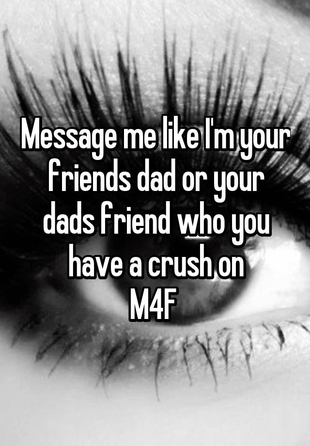 Message me like I'm your friends dad or your dads friend who you have a crush on
M4F 