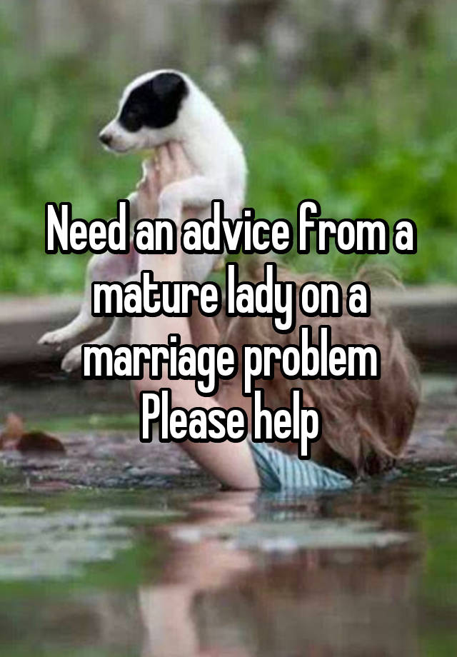 Need an advice from a mature lady on a marriage problem
Please help