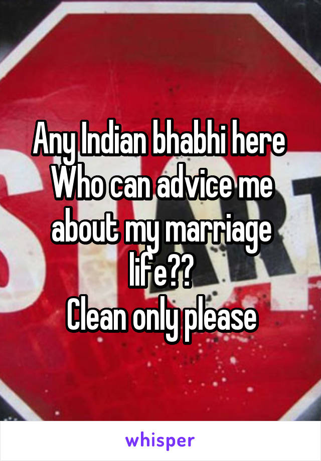 Any Indian bhabhi here 
Who can advice me about my marriage life??
Clean only please