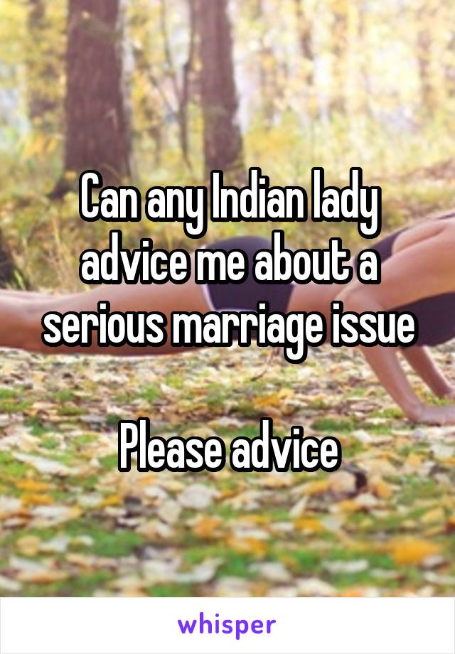 Can any Indian lady advice me about a serious marriage issue

Please advice