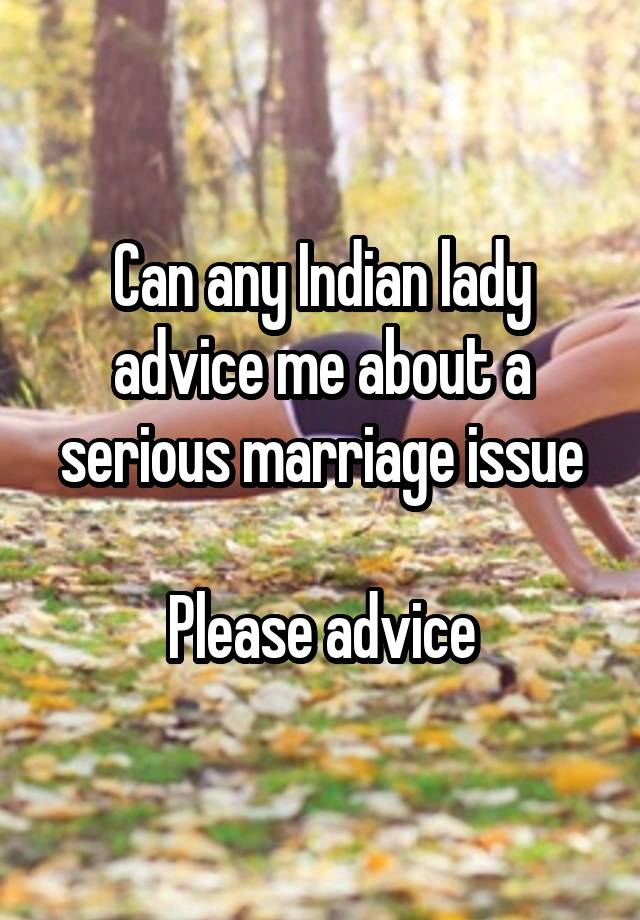 Can any Indian lady advice me about a serious marriage issue

Please advice