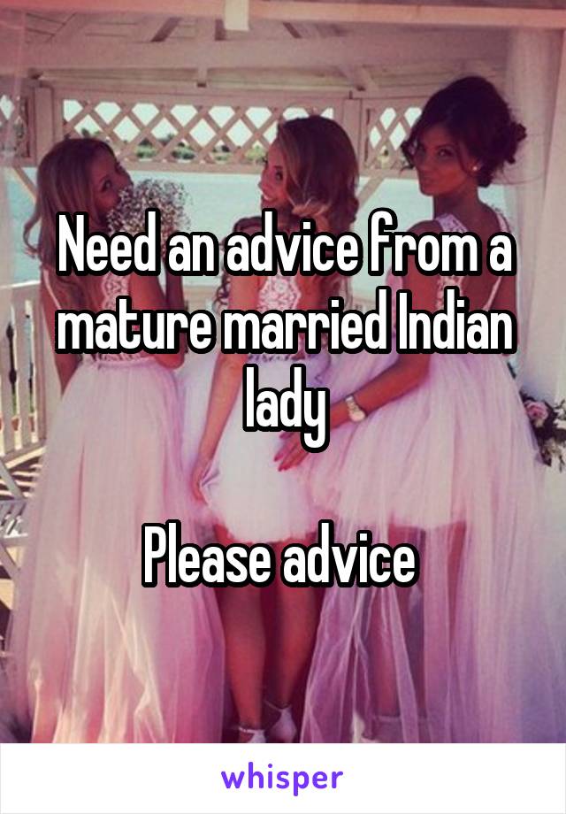 Need an advice from a mature married Indian lady

Please advice 