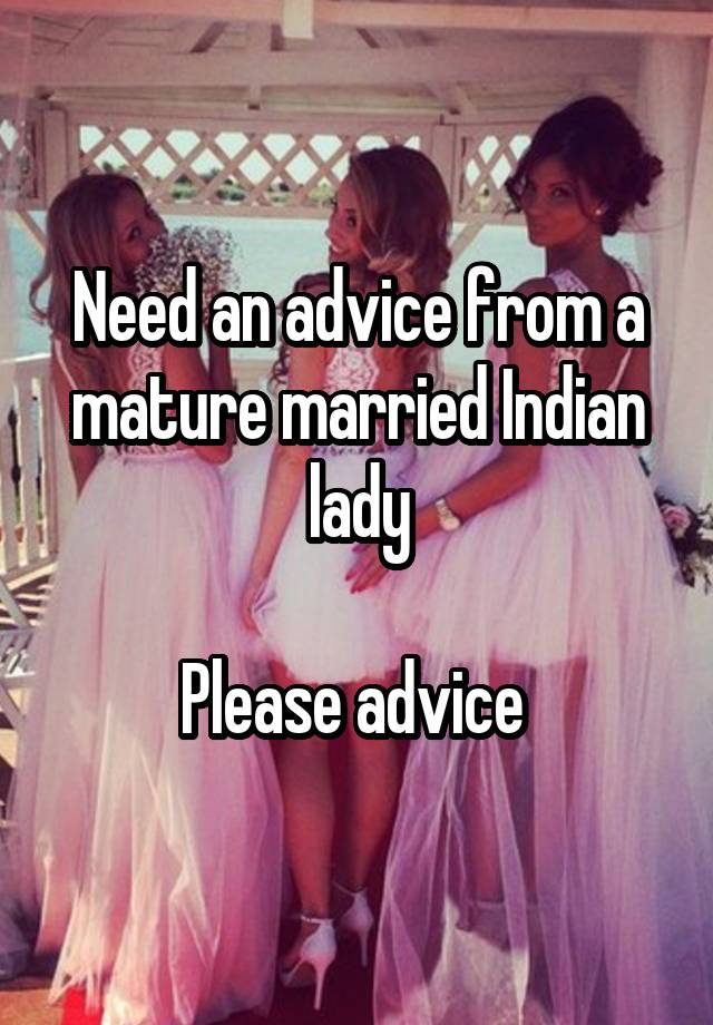 Need an advice from a mature married Indian lady

Please advice 