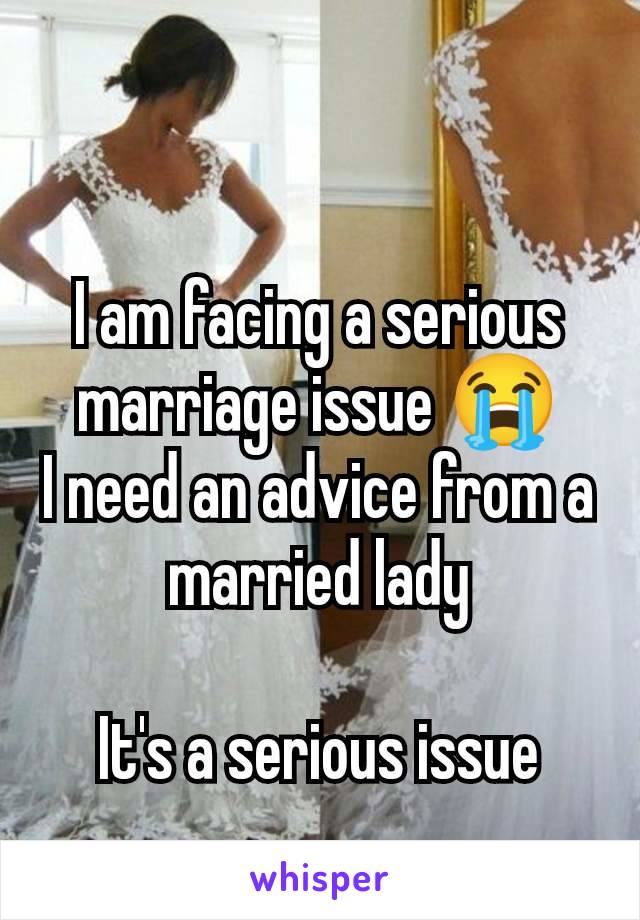 I am facing a serious marriage issue 😭
I need an advice from a married lady

It's a serious issue