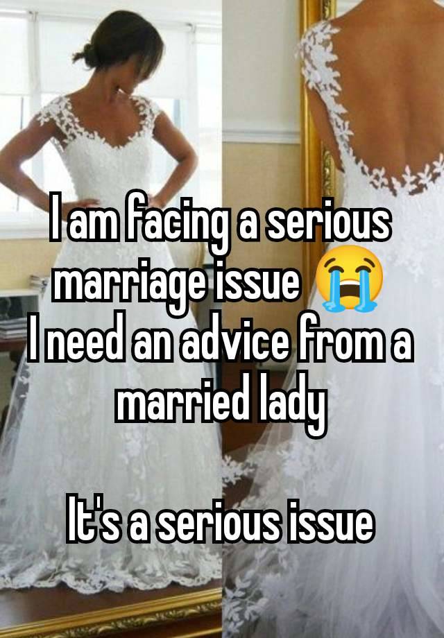 I am facing a serious marriage issue 😭
I need an advice from a married lady

It's a serious issue