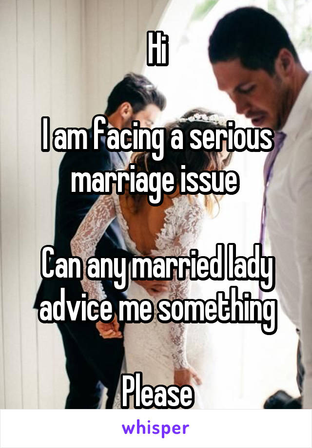 Hi

I am facing a serious marriage issue 

Can any married lady advice me something

Please