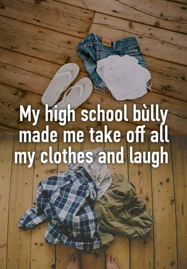 My high school bùlly made me take off all my clothes and laugh 