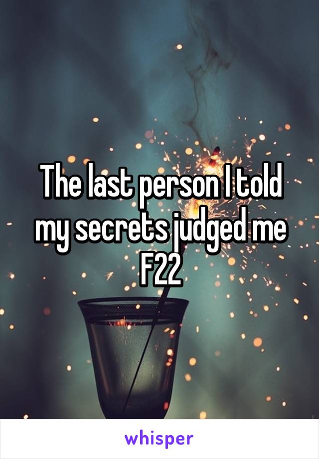 The last person I told my secrets judged me
F22