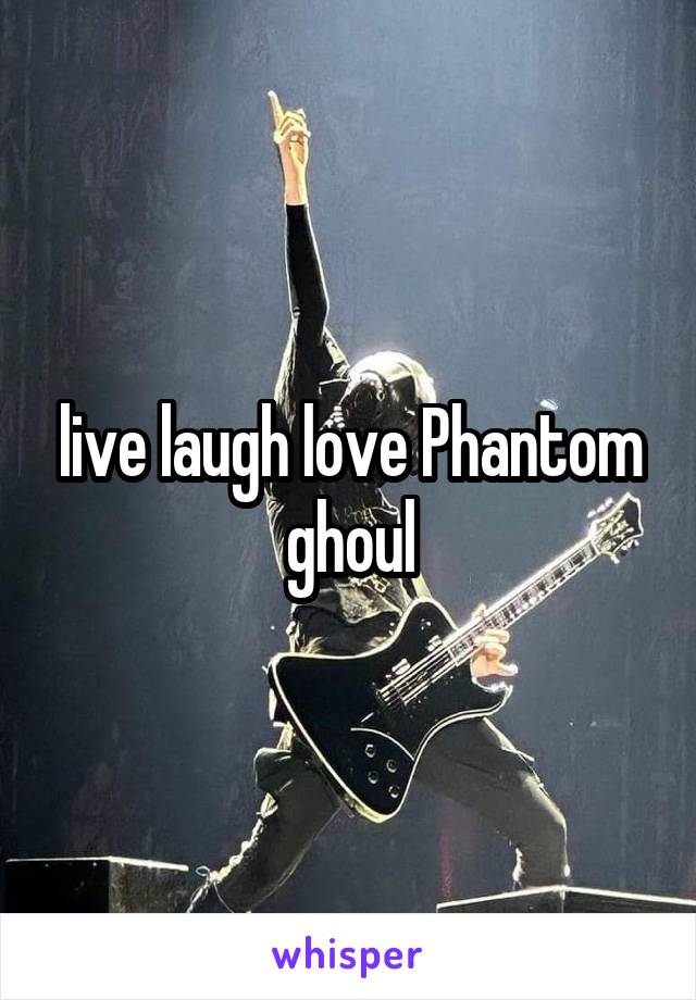 live laugh love Phantom ghoul