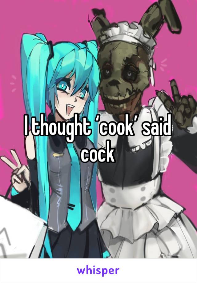 I thought ‘cook’ said cock