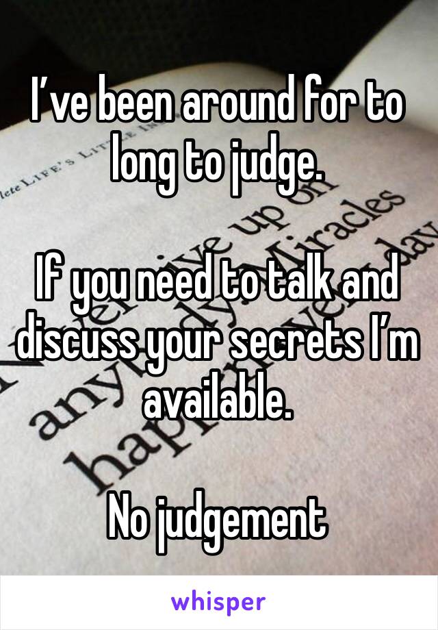 I’ve been around for to long to judge.

If you need to talk and discuss your secrets I’m available.

No judgement 