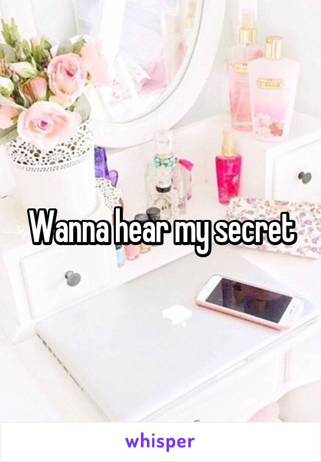 Wanna hear my secret