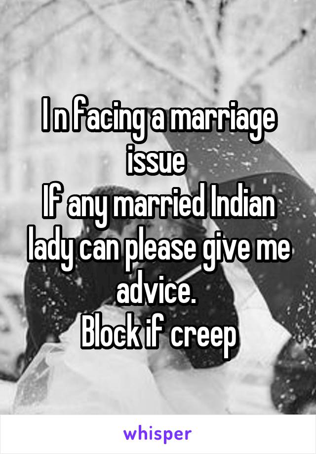 I n facing a marriage issue 
If any married Indian lady can please give me advice. 
Block if creep