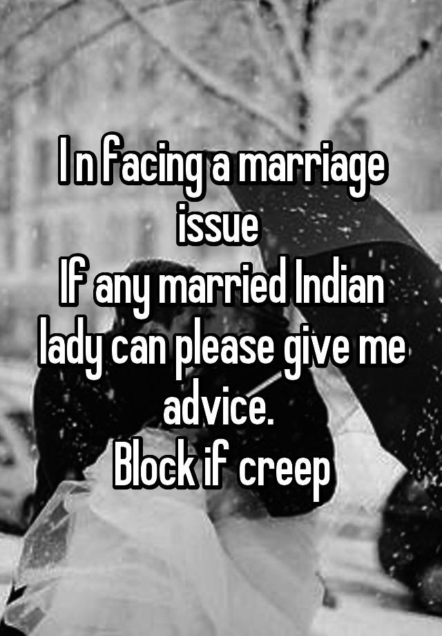 I n facing a marriage issue 
If any married Indian lady can please give me advice. 
Block if creep