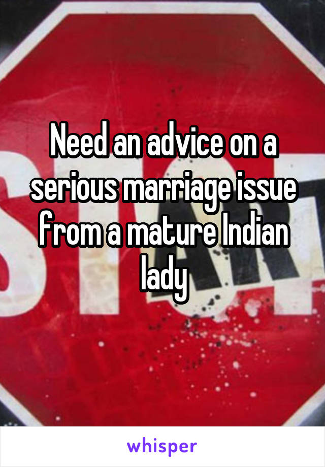 Need an advice on a serious marriage issue from a mature Indian lady
