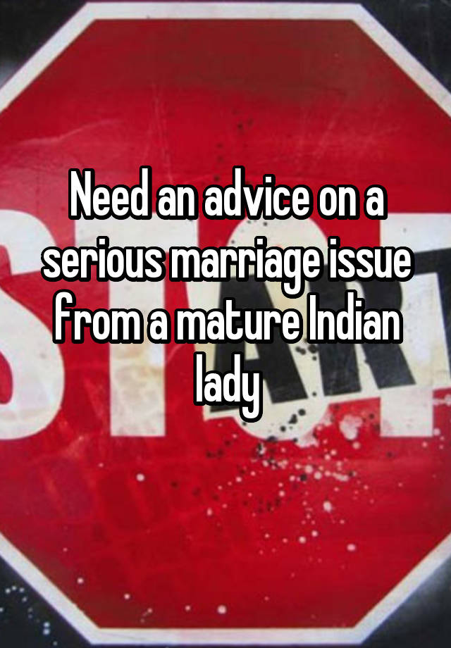 Need an advice on a serious marriage issue from a mature Indian lady
