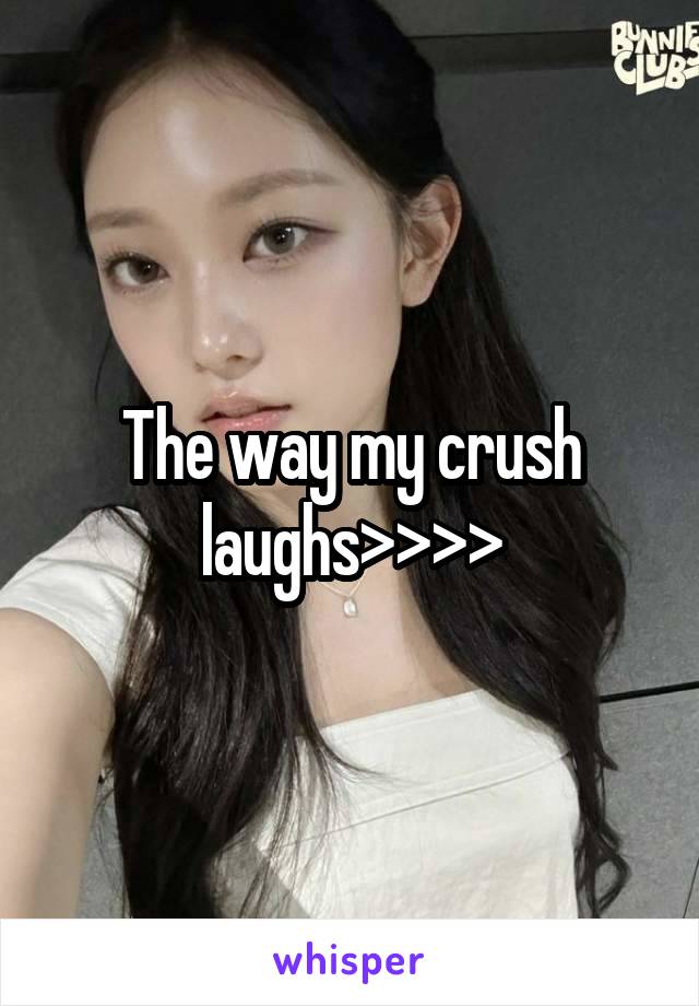 The way my crush laughs>>>>