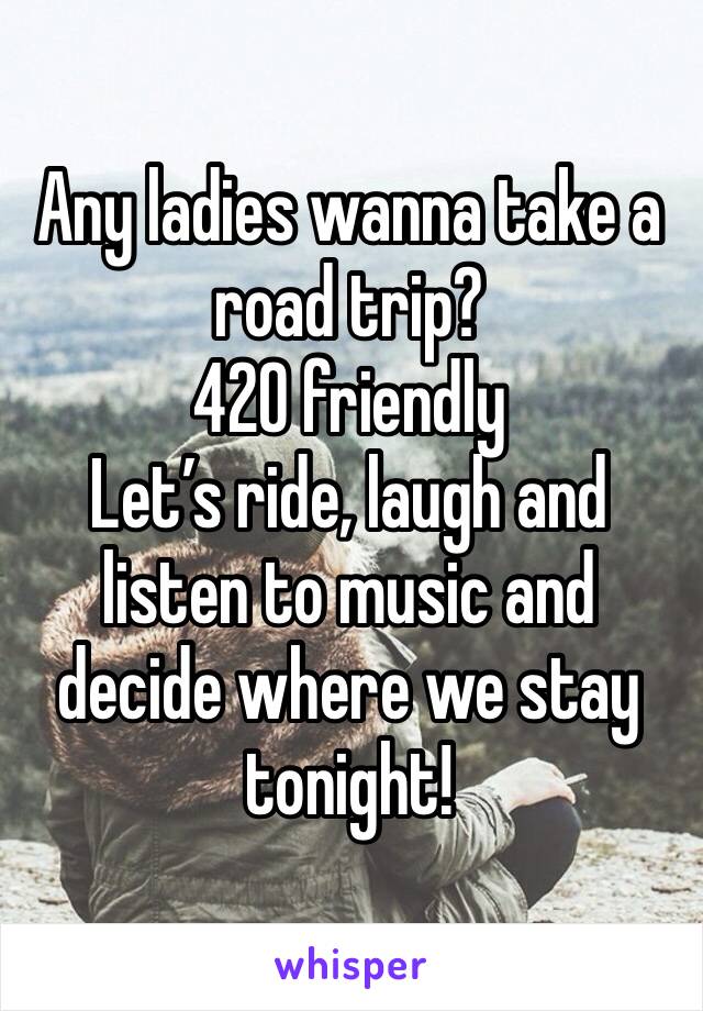 Any ladies wanna take a road trip?
420 friendly
Let’s ride, laugh and listen to music and decide where we stay tonight!