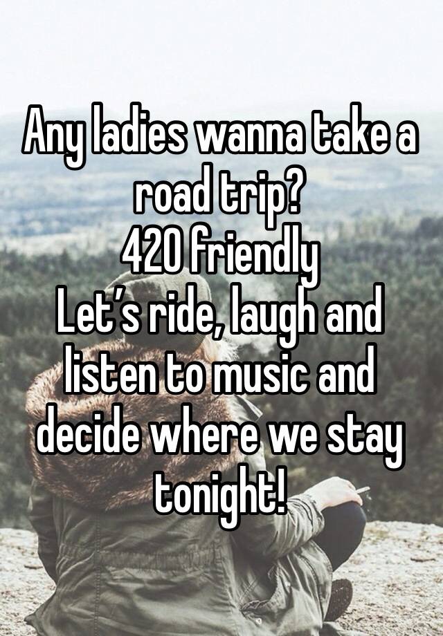 Any ladies wanna take a road trip?
420 friendly
Let’s ride, laugh and listen to music and decide where we stay tonight!