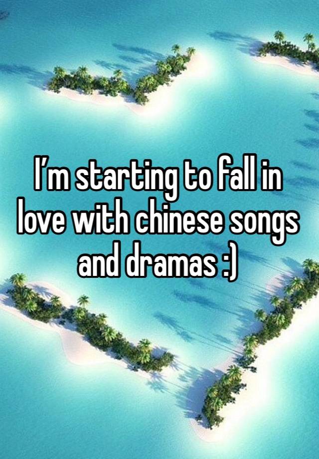 I’m starting to fall in love with chinese songs and dramas :)