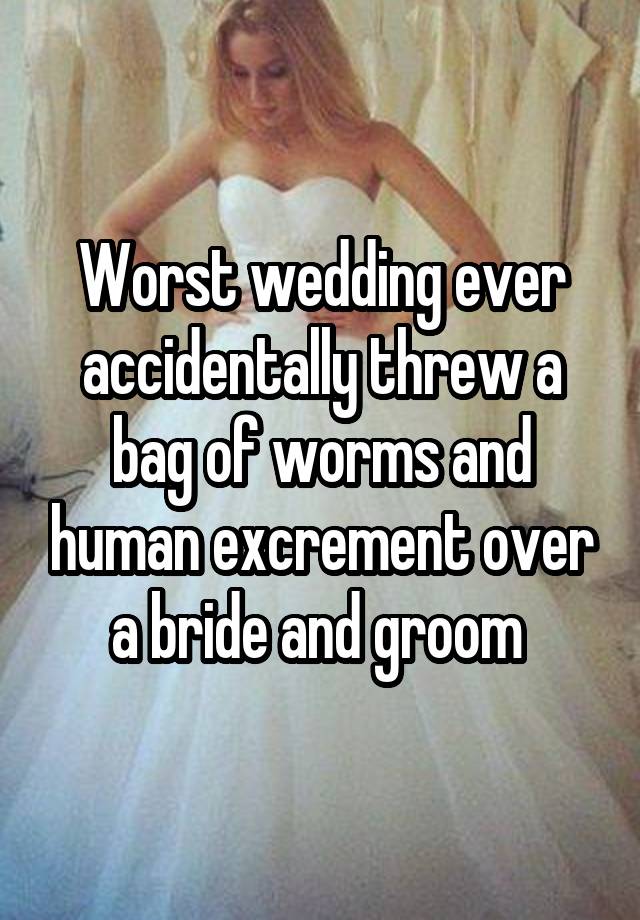 Worst wedding ever accidentally threw a bag of worms and human excrement over a bride and groom 