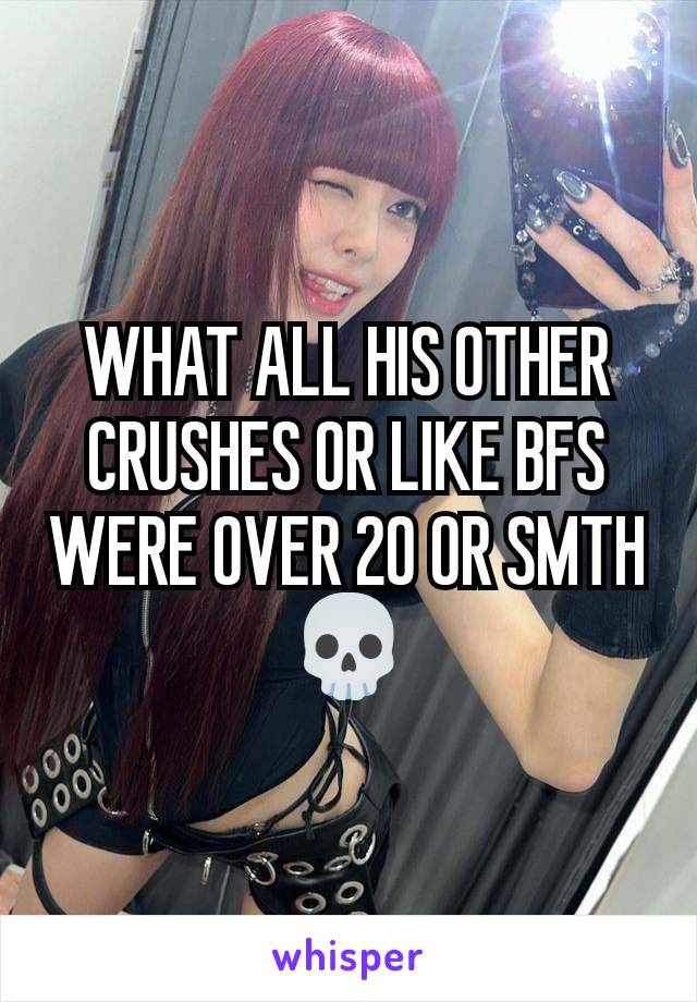 WHAT ALL HIS OTHER CRUSHES OR LIKE BFS WERE OVER 20 OR SMTH 💀