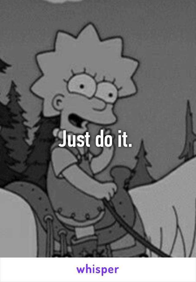 Just do it. 