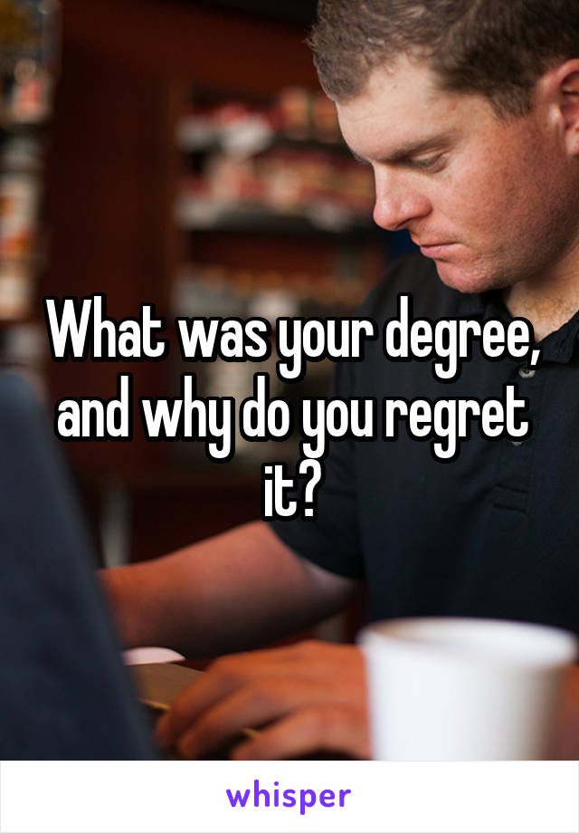 What was your degree, and why do you regret it?