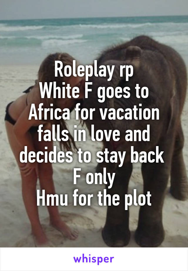 Roleplay rp
White F goes to Africa for vacation falls in love and decides to stay back 
F only
Hmu for the plot