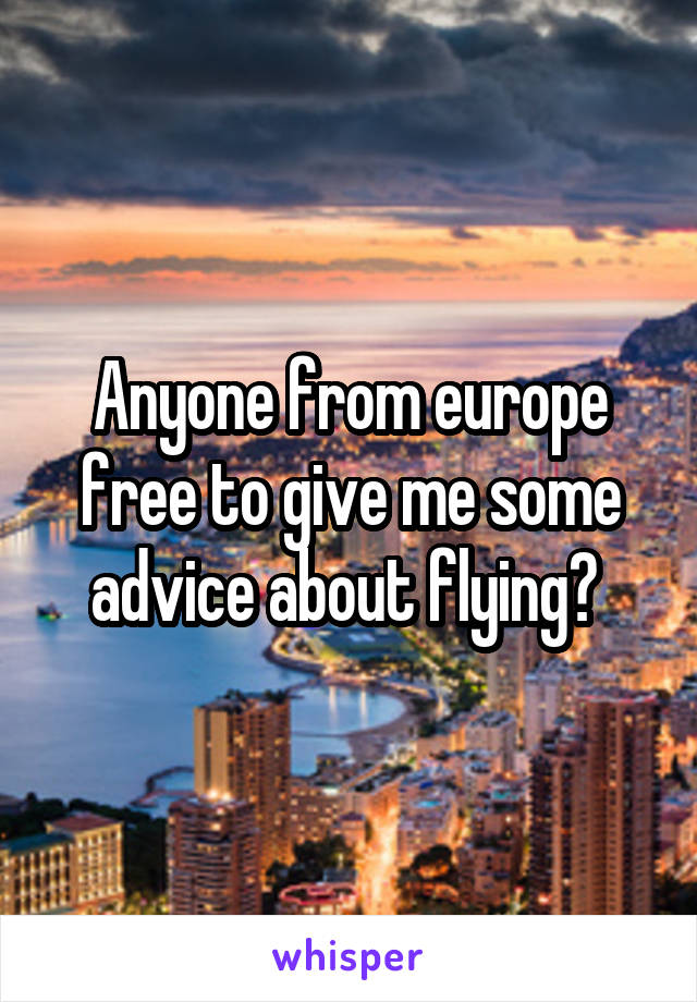 Anyone from europe free to give me some advice about flying? 