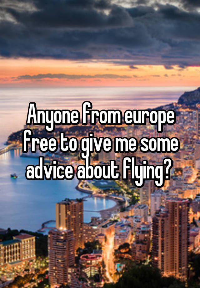 Anyone from europe free to give me some advice about flying? 