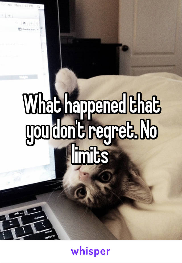 What happened that you don't regret. No limits 