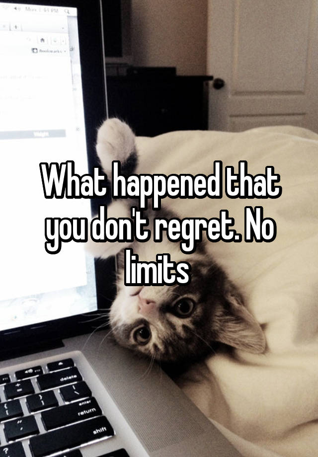 What happened that you don't regret. No limits 