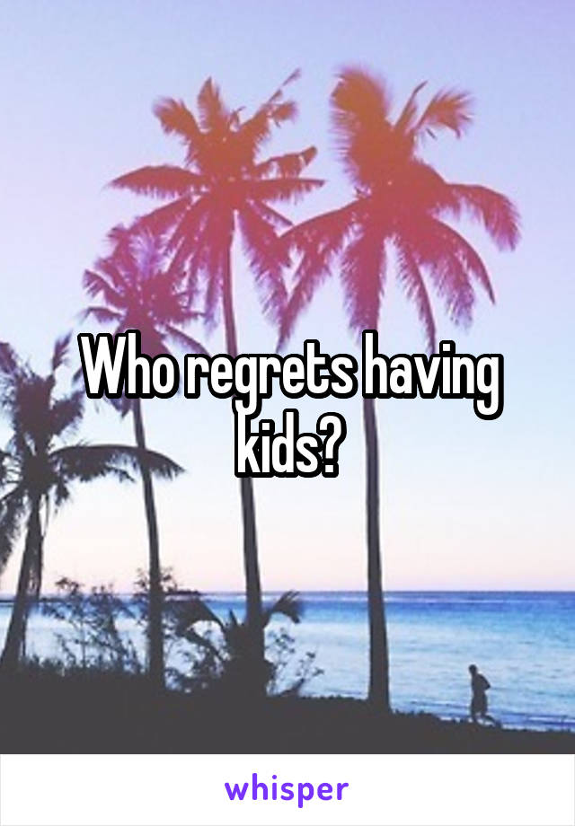 Who regrets having kids?