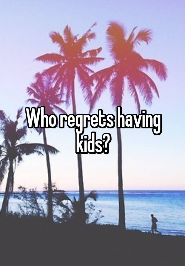 Who regrets having kids?