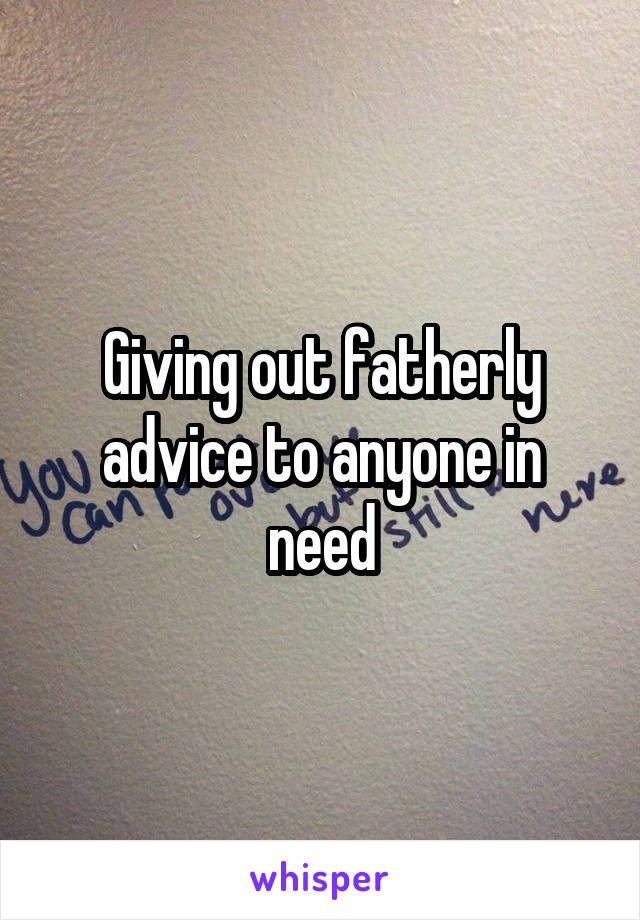 Giving out fatherly advice to anyone in need