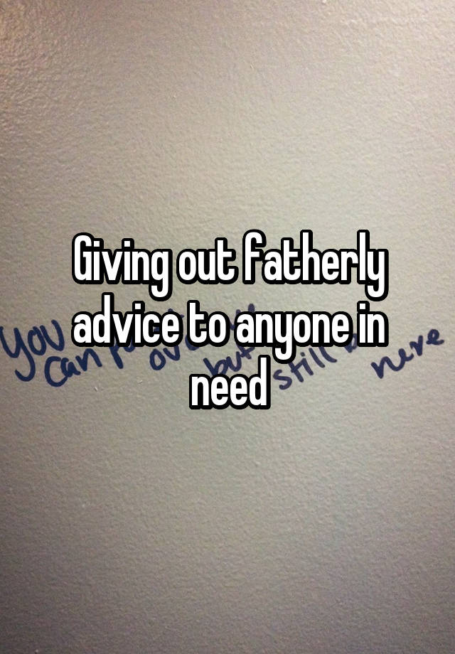 Giving out fatherly advice to anyone in need