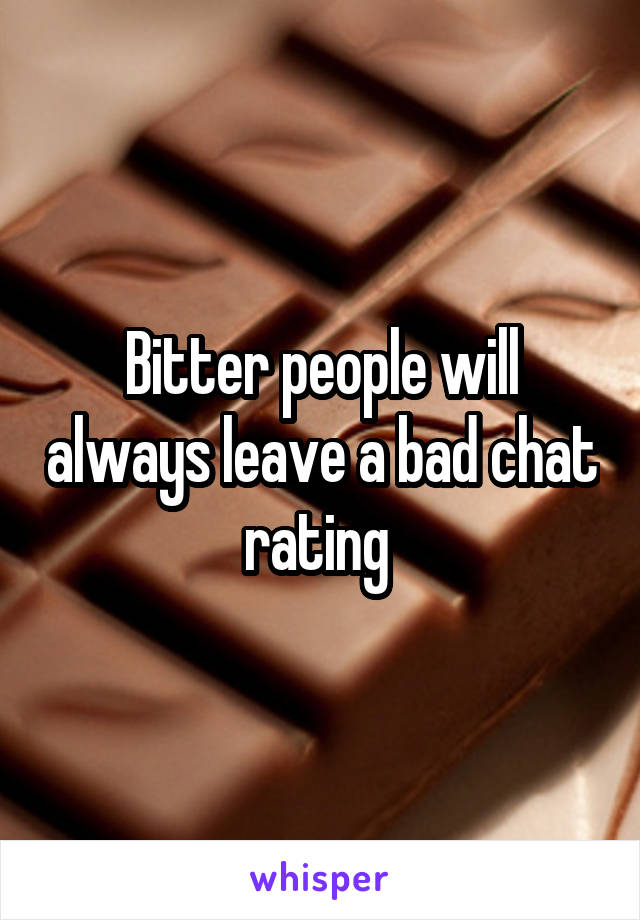 Bitter people will always leave a bad chat rating 