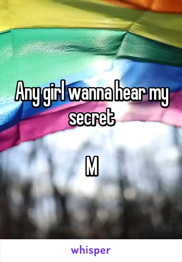 Any girl wanna hear my secret

M