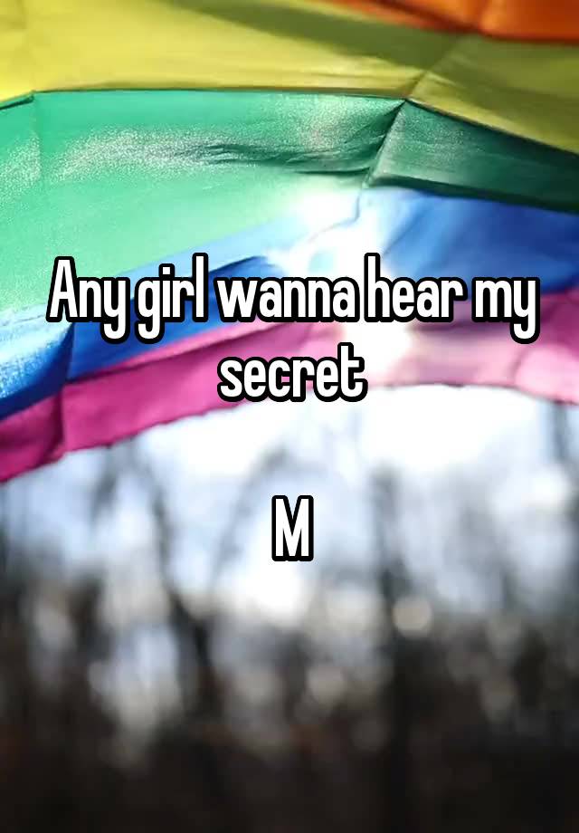 Any girl wanna hear my secret

M