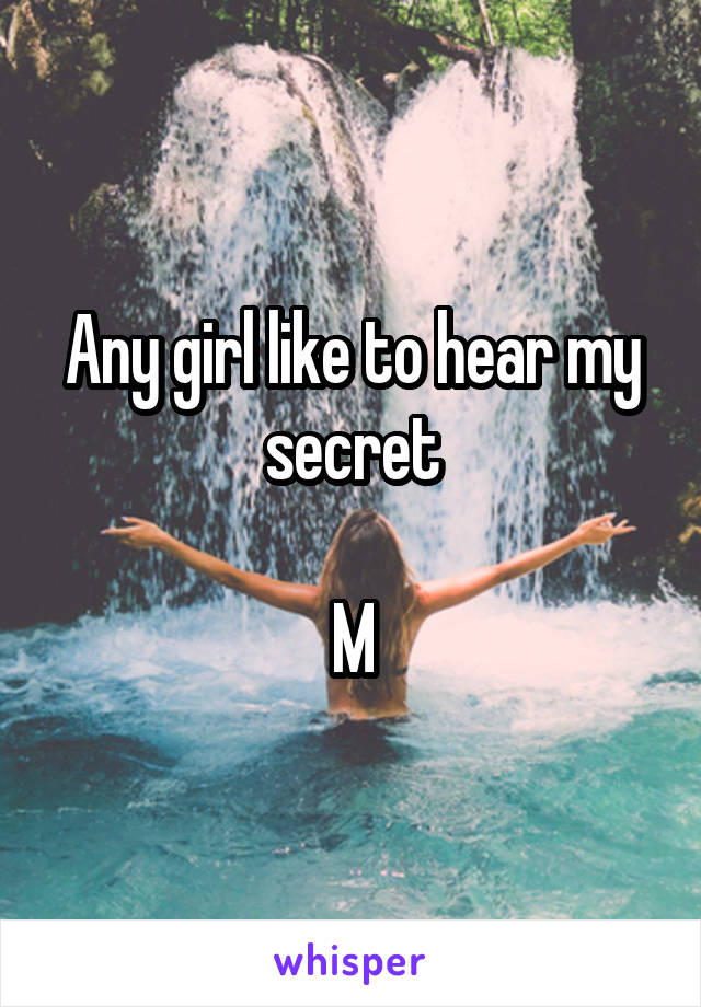 Any girl like to hear my secret

M