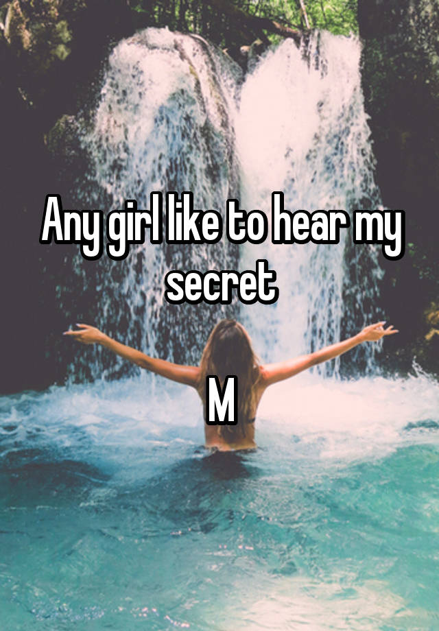 Any girl like to hear my secret

M