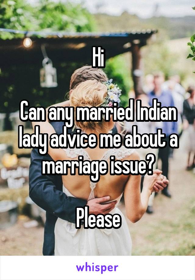 Hi

Can any married Indian lady advice me about a marriage issue?

Please