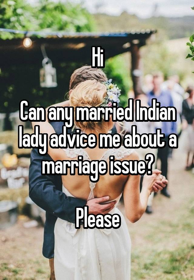 Hi

Can any married Indian lady advice me about a marriage issue?

Please