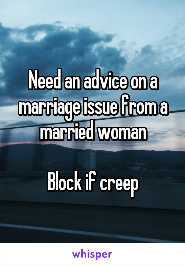 Need an advice on a marriage issue from a married woman

Block if creep