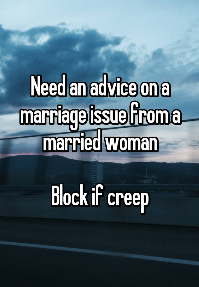 Need an advice on a marriage issue from a married woman

Block if creep