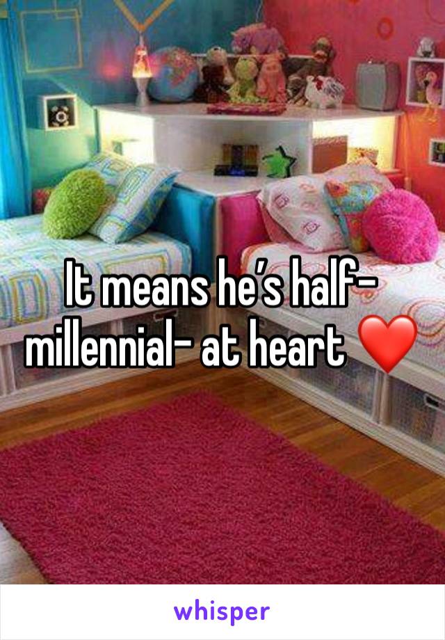 It means he’s half-millennial- at heart ❤️ 