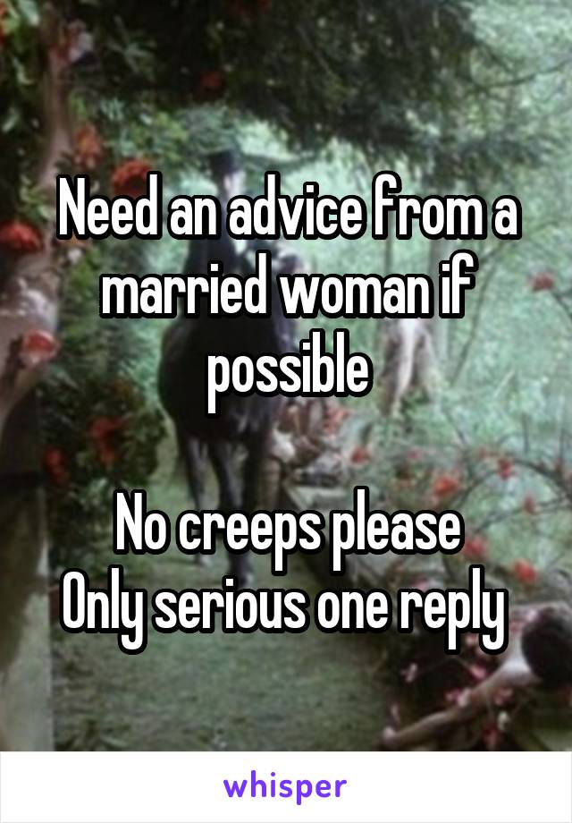 Need an advice from a married woman if possible

No creeps please
Only serious one reply 