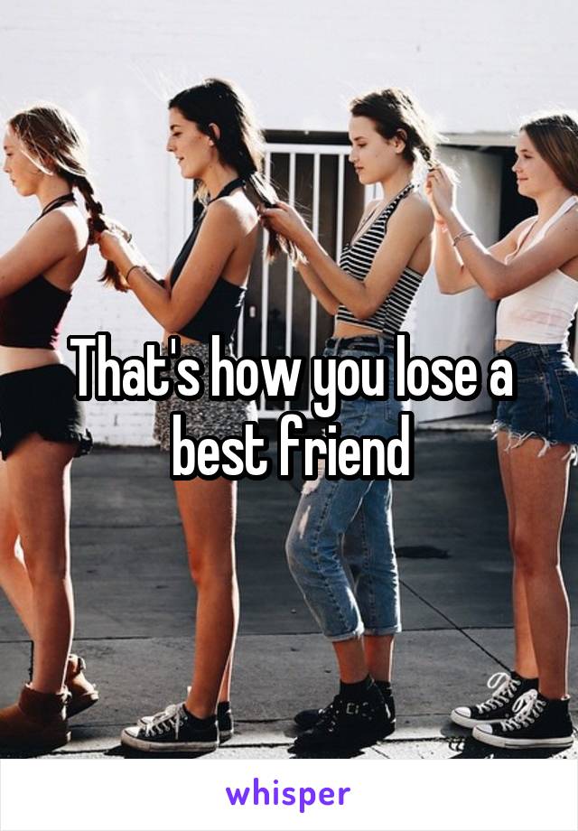 That's how you lose a best friend