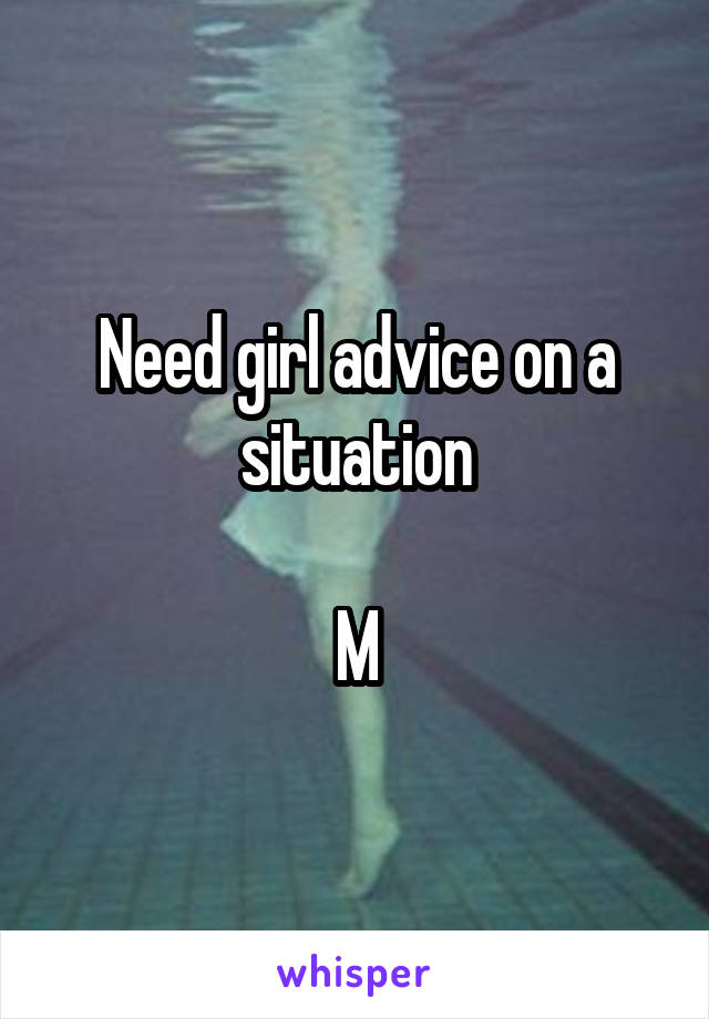 Need girl advice on a situation

M